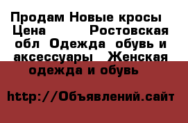 Продам Новые кросы › Цена ­ 700 - Ростовская обл. Одежда, обувь и аксессуары » Женская одежда и обувь   